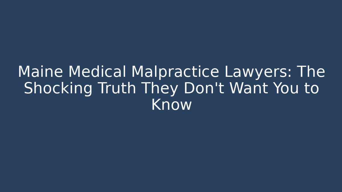 Maine Medical Malpractice Lawyers: The Shocking Truth They Don’t Want You to Know