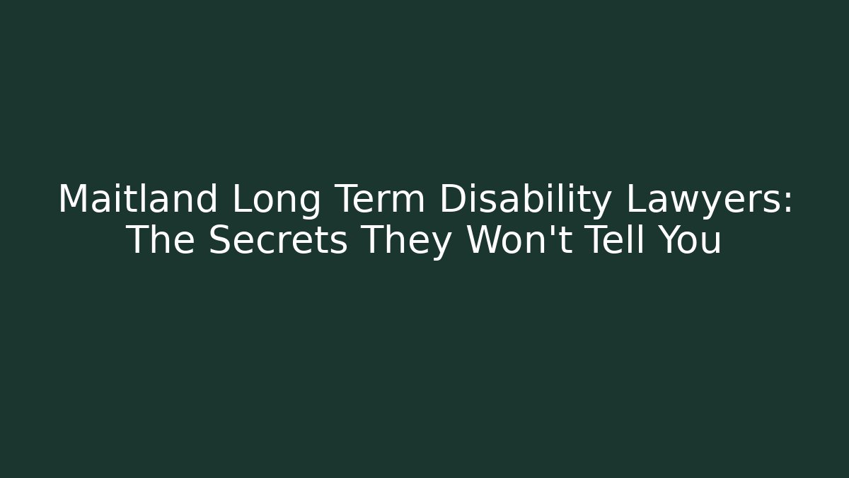 Maitland Long Term Disability Lawyers: The Secrets They Won’t Tell You