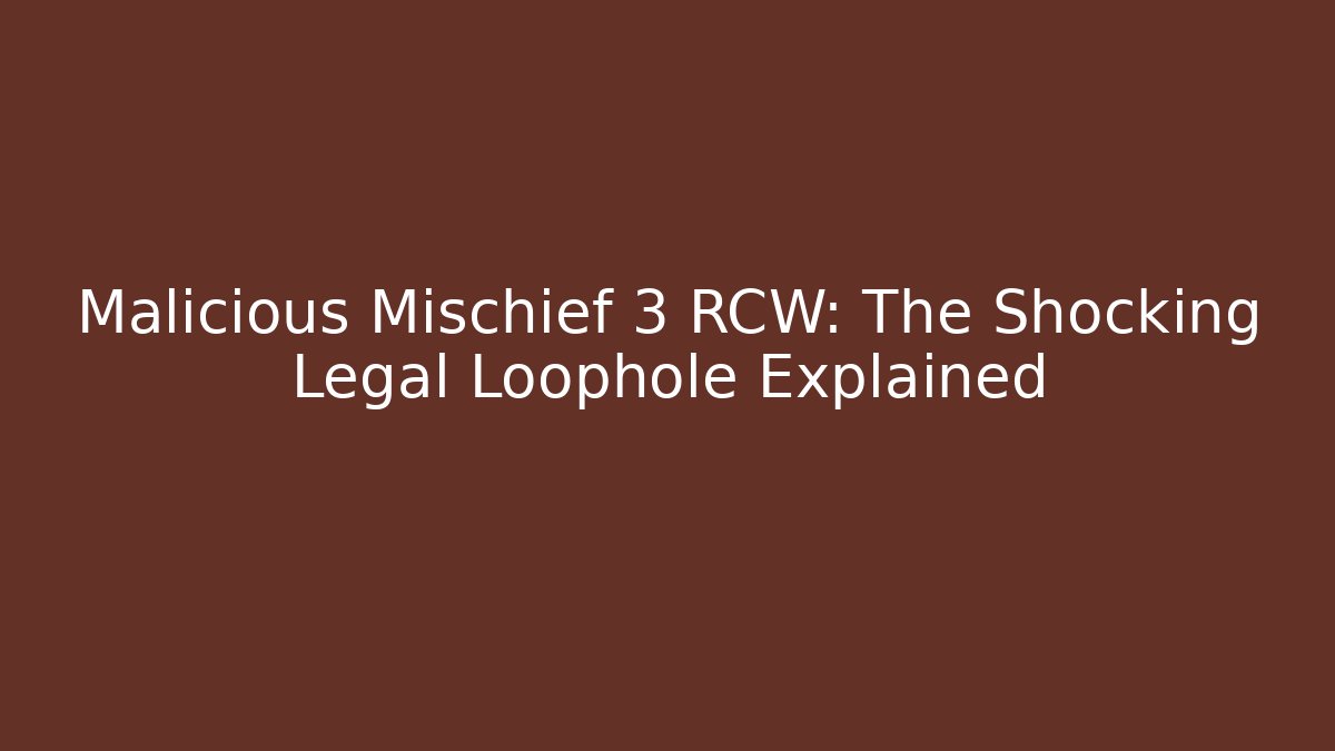 Malicious Mischief 3 RCW: The Shocking Legal Loophole Explained
