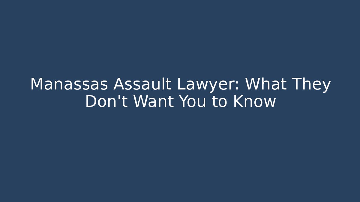 Manassas Assault Lawyer: What They Don’t Want You to Know