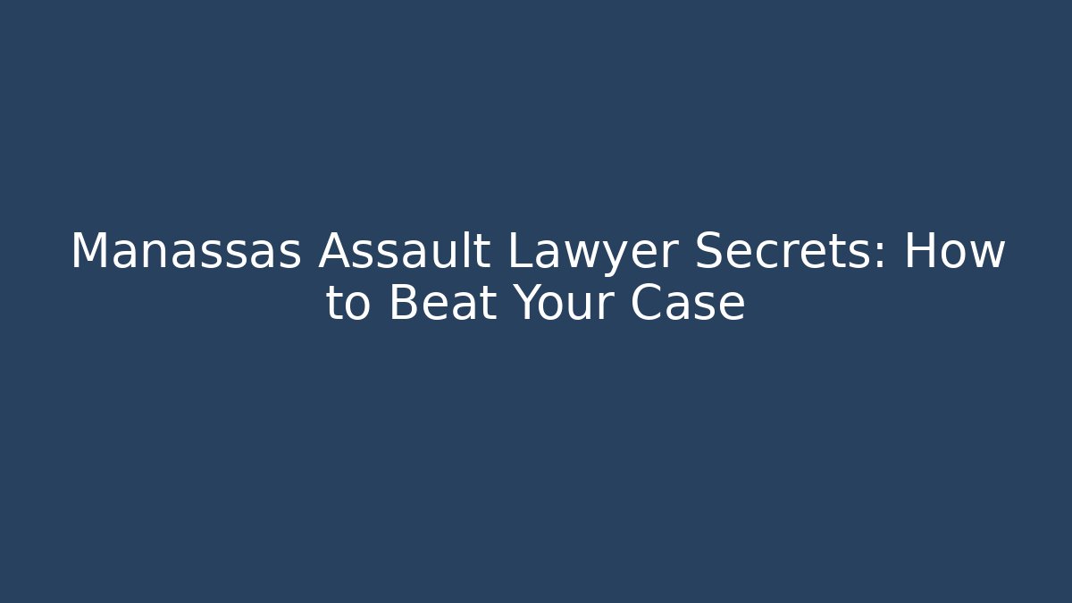 Manassas Assault Lawyer Secrets: How to Beat Your Case