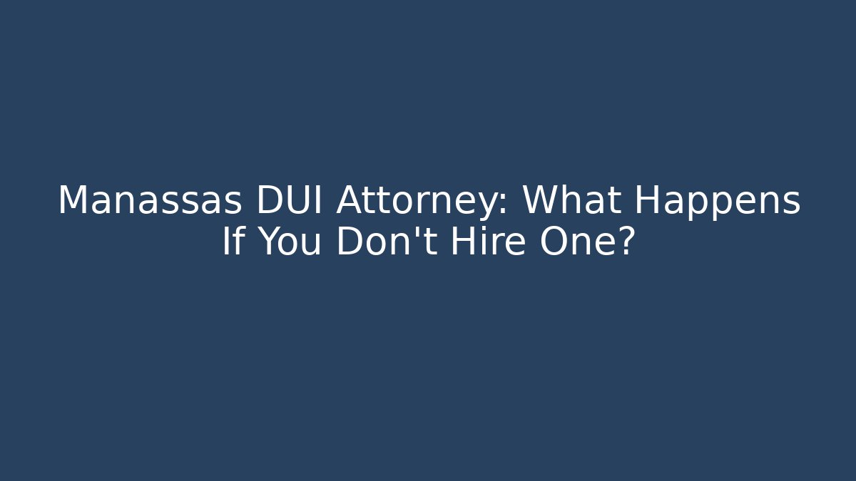 Manassas DUI Attorney: What Happens If You Don't Hire One? - WealthxGroup