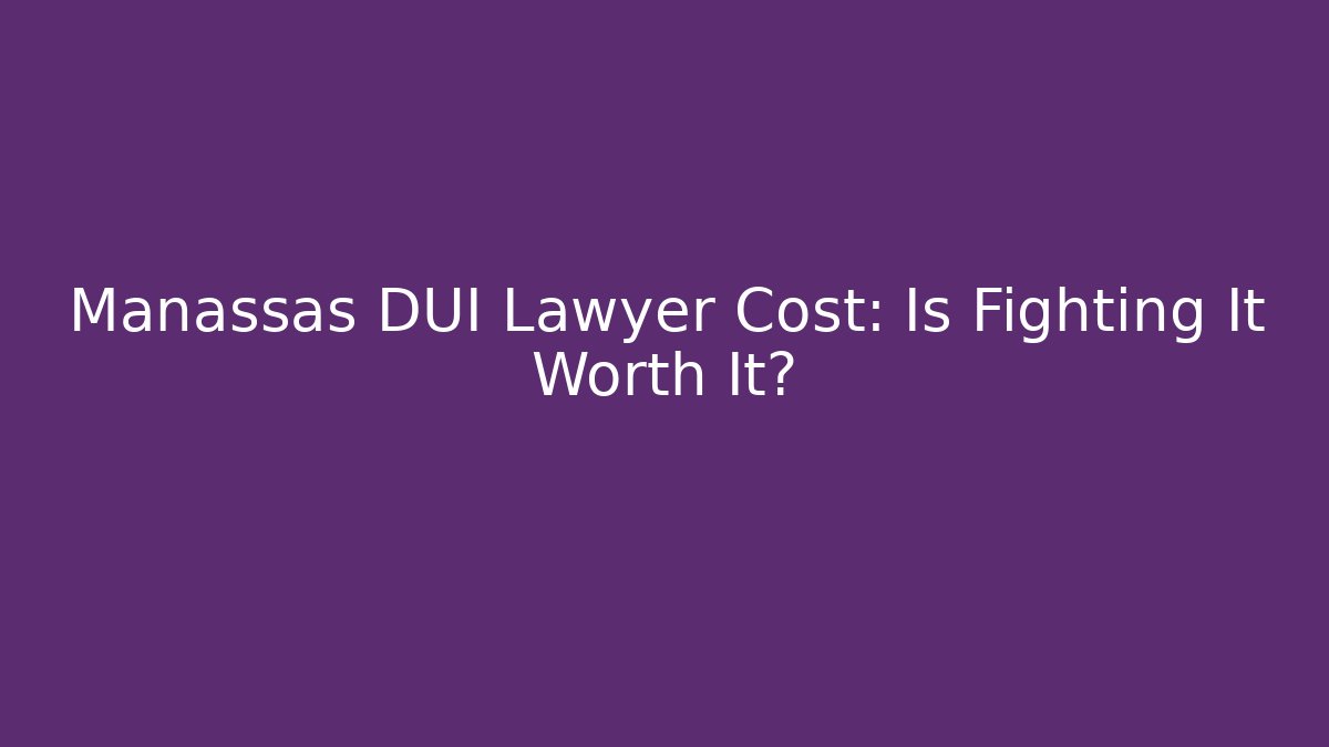 Manassas DUI Lawyer Cost: Is Fighting It Worth It?