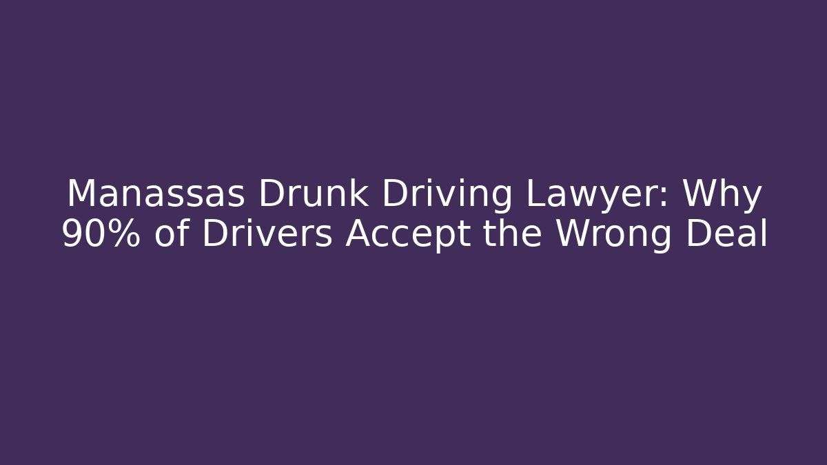 Manassas Drunk Driving Lawyer: Why 90% of Drivers Accept the Wrong Deal - WealthxGroup