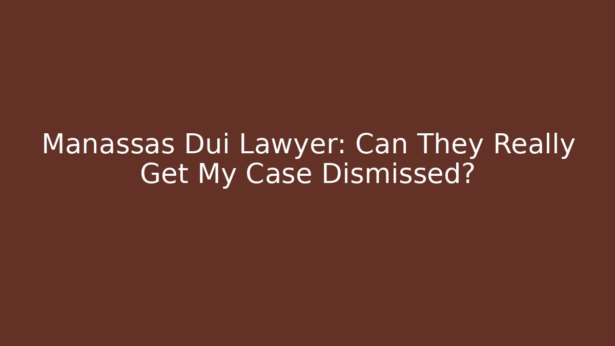 Manassas Dui Lawyer: Can They Really Get My Case Dismissed?