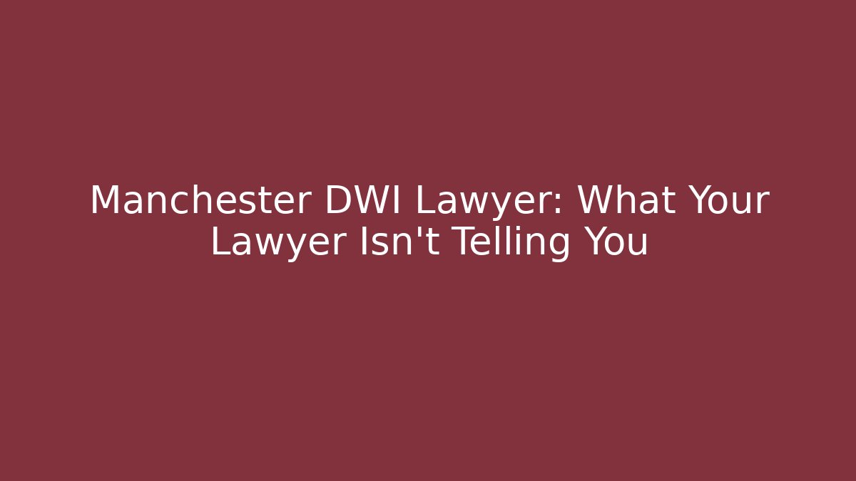 Manchester DWI Lawyer: What Your Lawyer Isn't Telling You