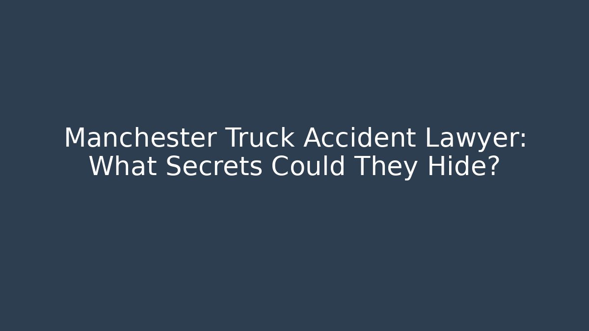 Manchester Truck Accident Lawyer: What Secrets Could They Hide?