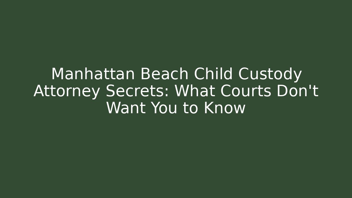 Manhattan Beach Child Custody Attorney Secrets: What Courts Don’t Want You to Know - WealthxGroup