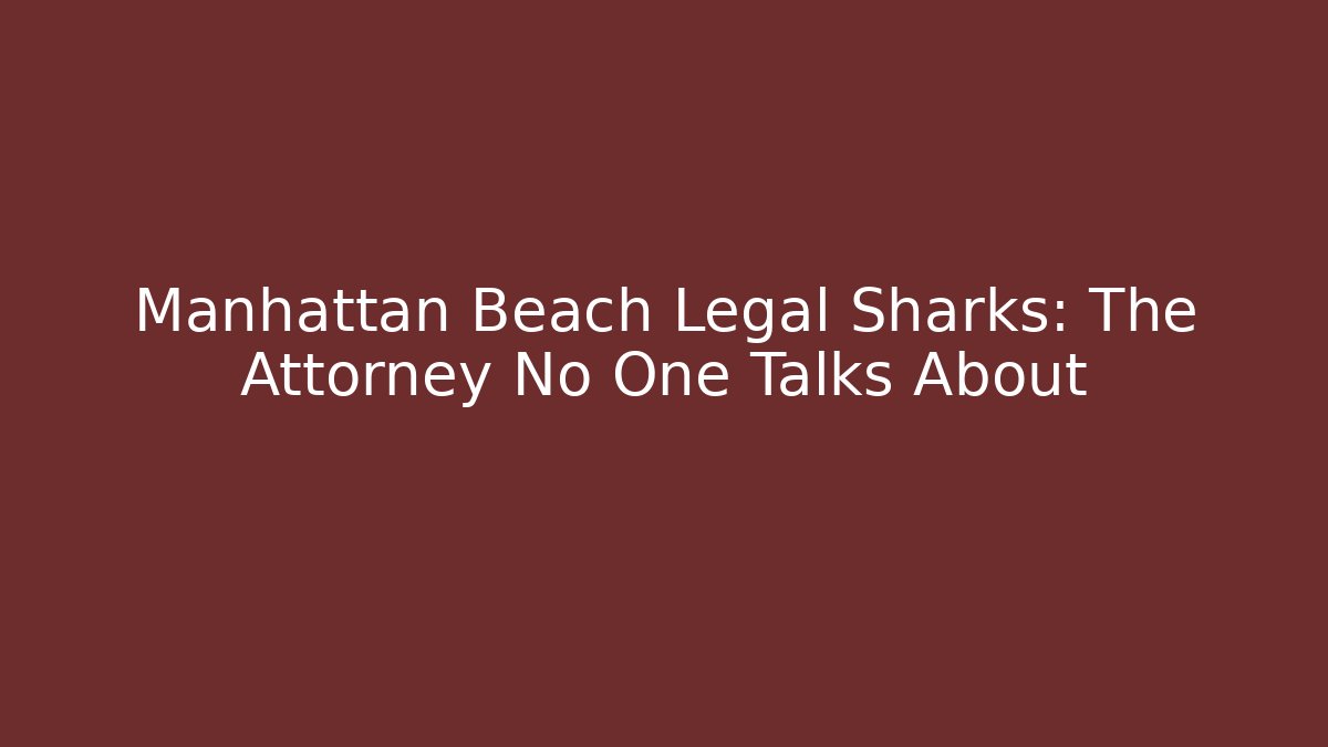 Manhattan Beach Legal Sharks: The Attorney No One Talks About