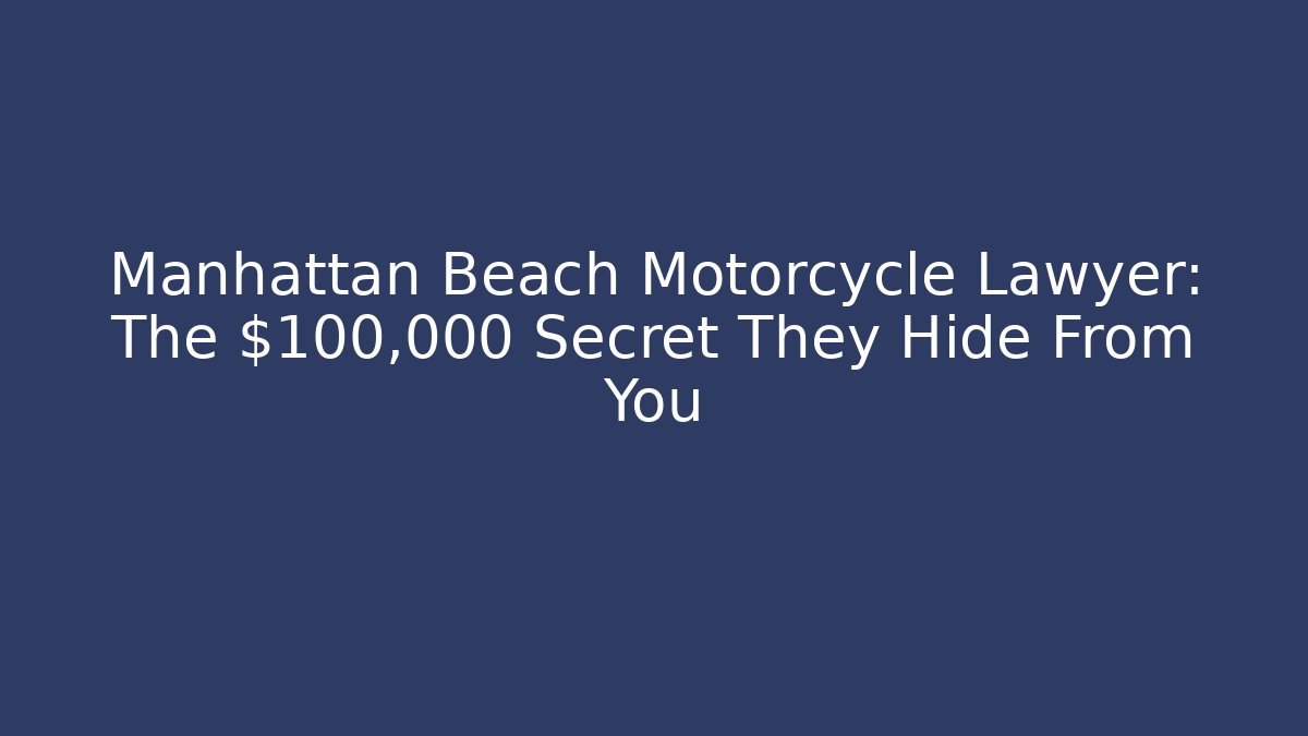 Manhattan Beach Motorcycle Lawyer: The $100,000 Secret They Hide From You