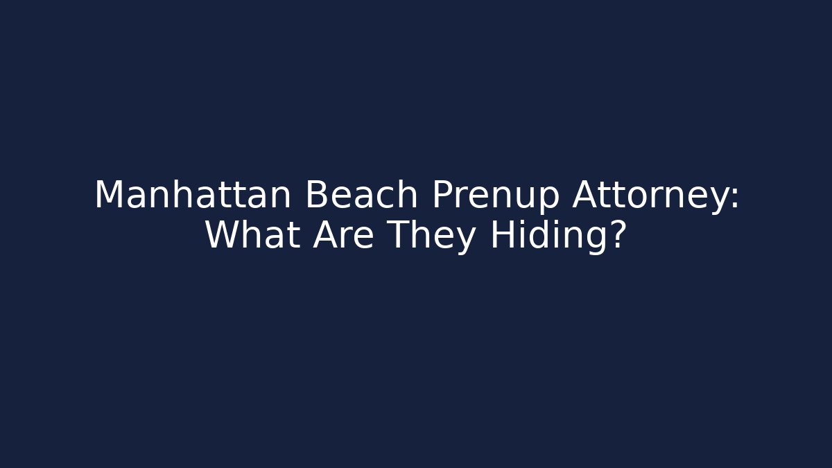 Manhattan Beach Prenup Attorney: What Are They Hiding?