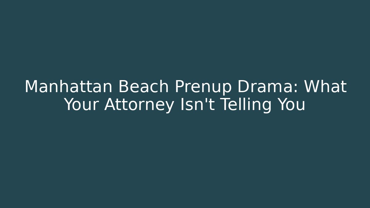 Manhattan Beach Prenup Drama: What Your Attorney Isn't Telling You