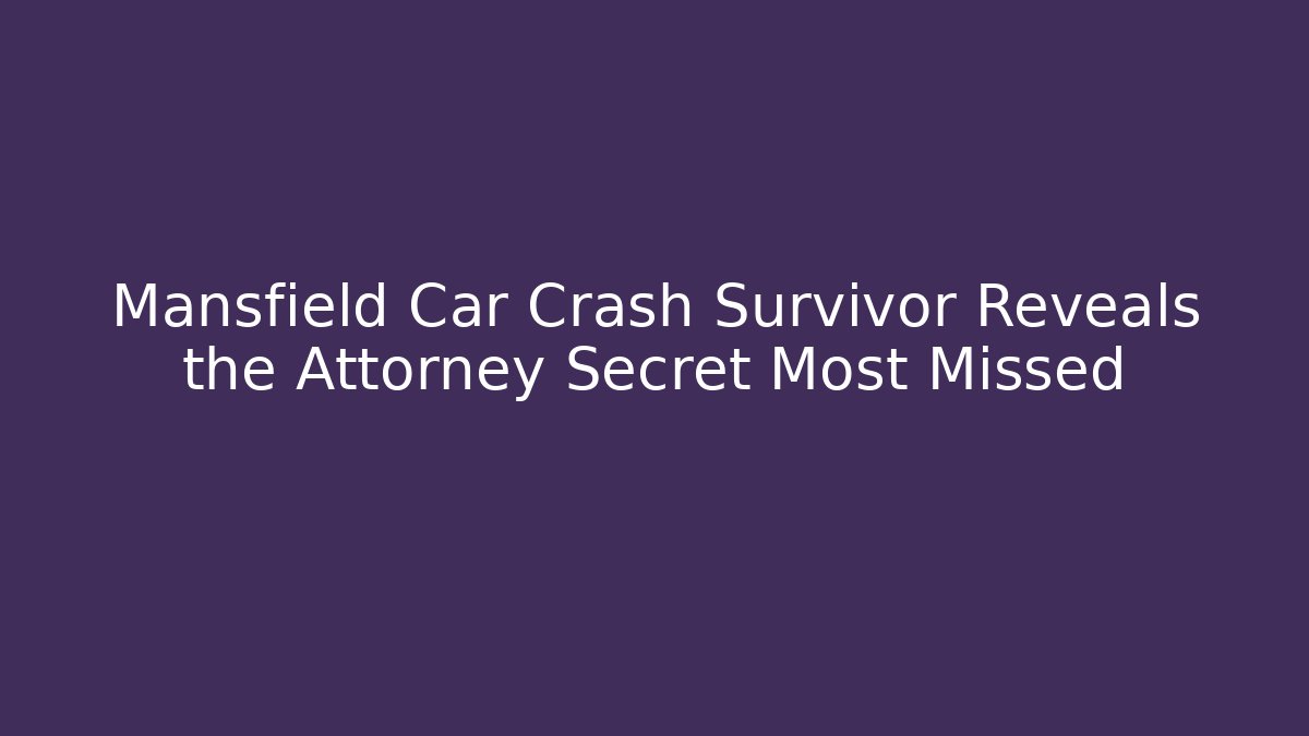 Mansfield Car Crash Survivor Reveals the Attorney Secret Most Missed