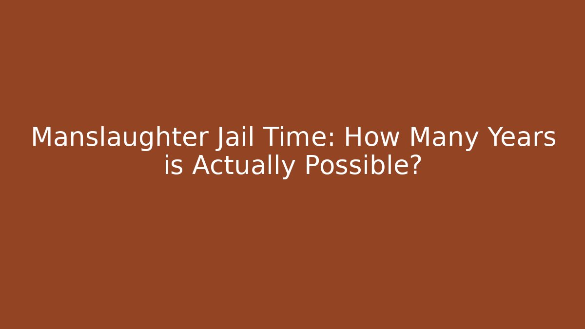 Manslaughter Jail Time: How Many Years is Actually Possible?