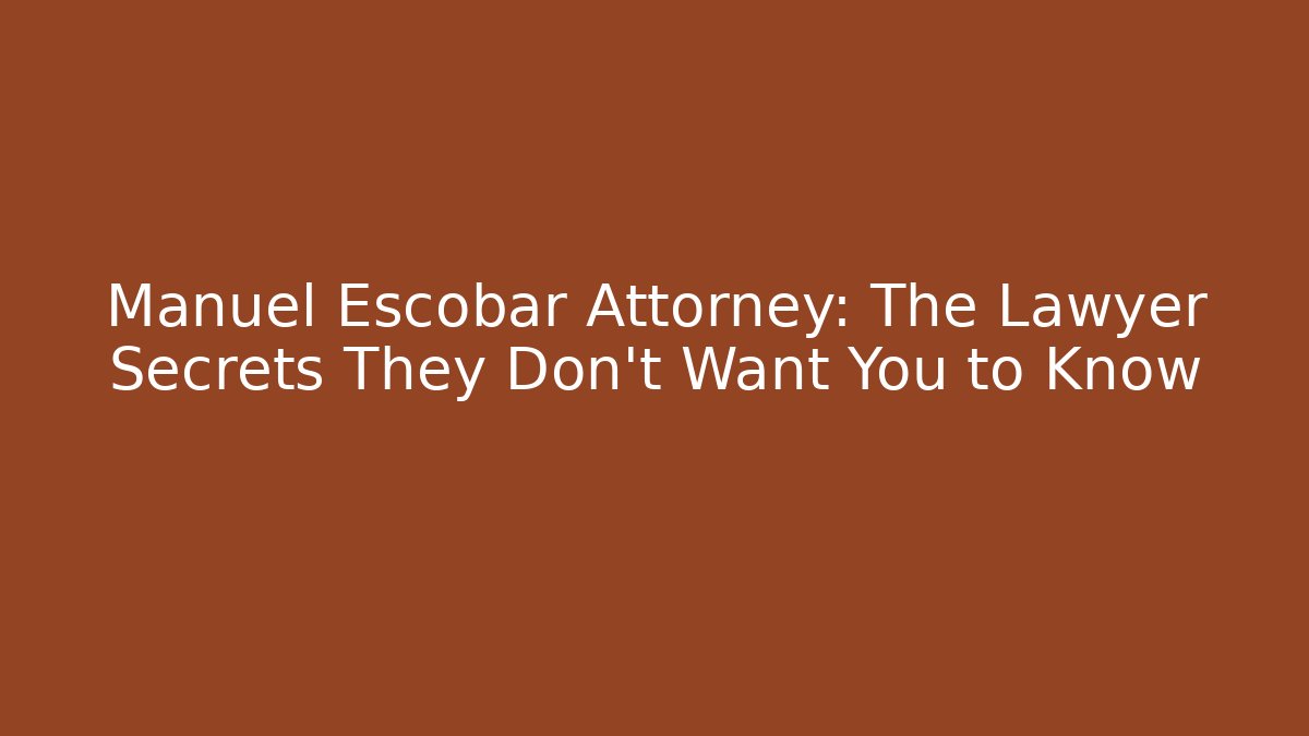 Manuel Escobar Attorney: The Lawyer Secrets They Don’t Want You to Know