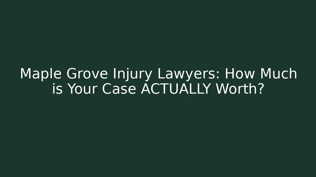 Maple Grove Injury Lawyers: How Much is Your Case ACTUALLY Worth?