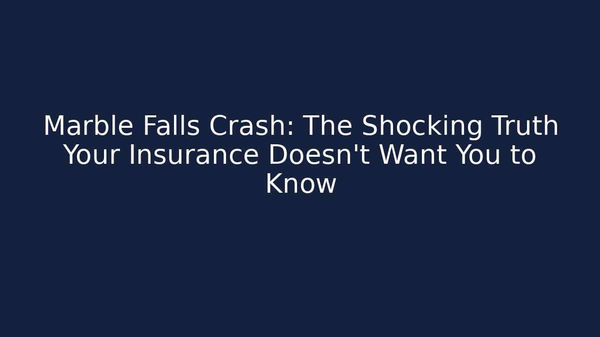 Marble Falls Crash: The Shocking Truth Your Insurance Doesn’t Want You to Know