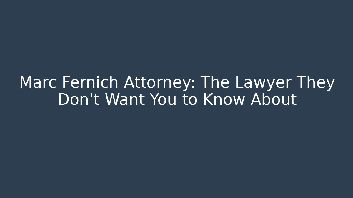 Marc Fernich Attorney: The Lawyer They Don’t Want You to Know About