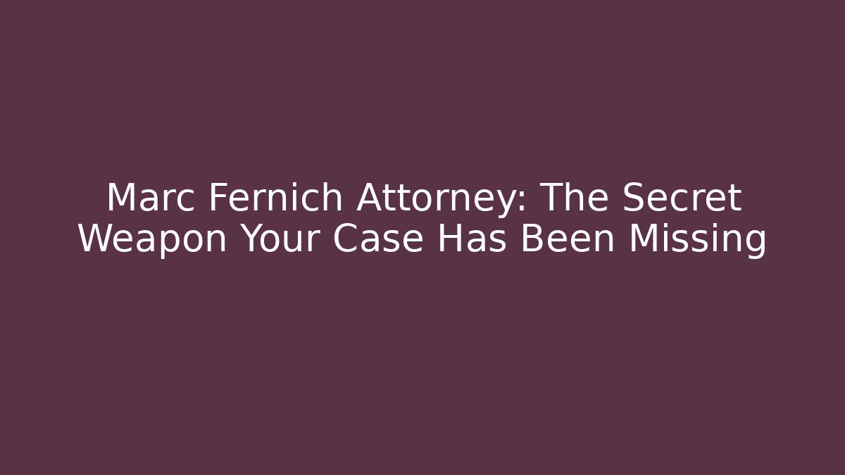Marc Fernich Attorney: The Secret Weapon Your Case Has Been Missing