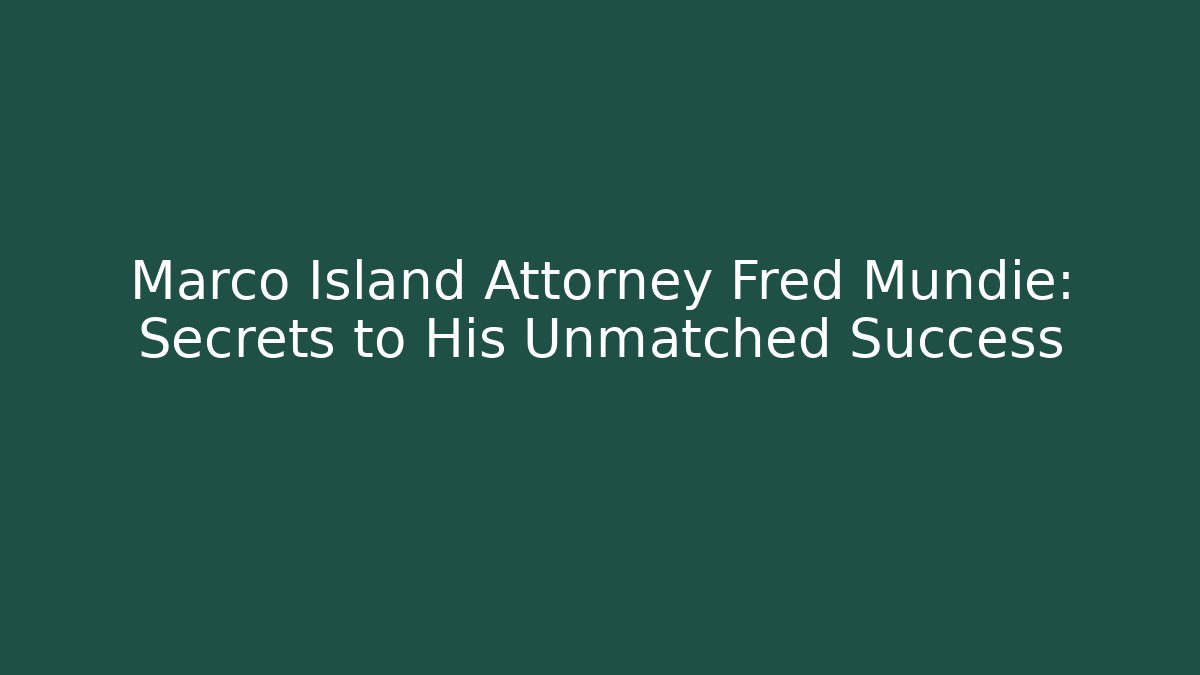 Marco Island Attorney Fred Mundie: Secrets to His Unmatched Success