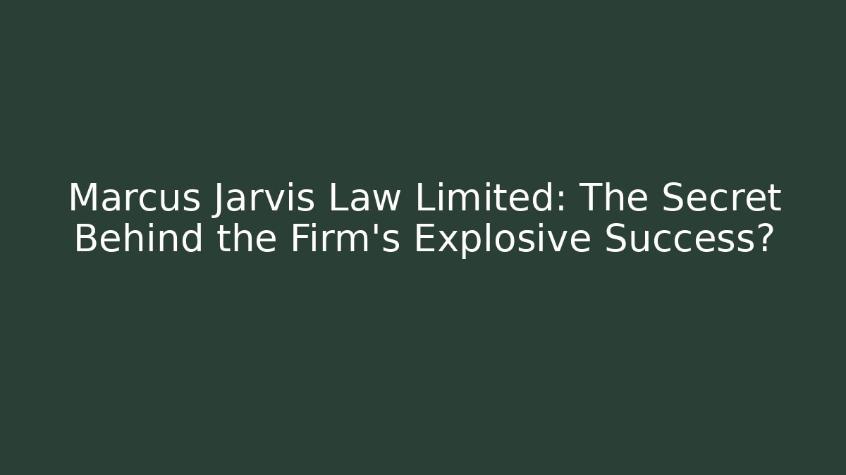 Marcus Jarvis Law Limited: The Secret Behind the Firm's Explosive Success?
