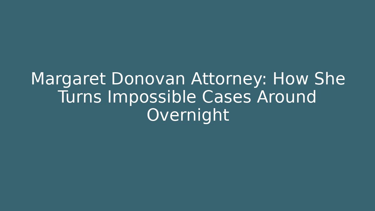Margaret Donovan Attorney: How She Turns Impossible Cases Around Overnight - WealthxGroup