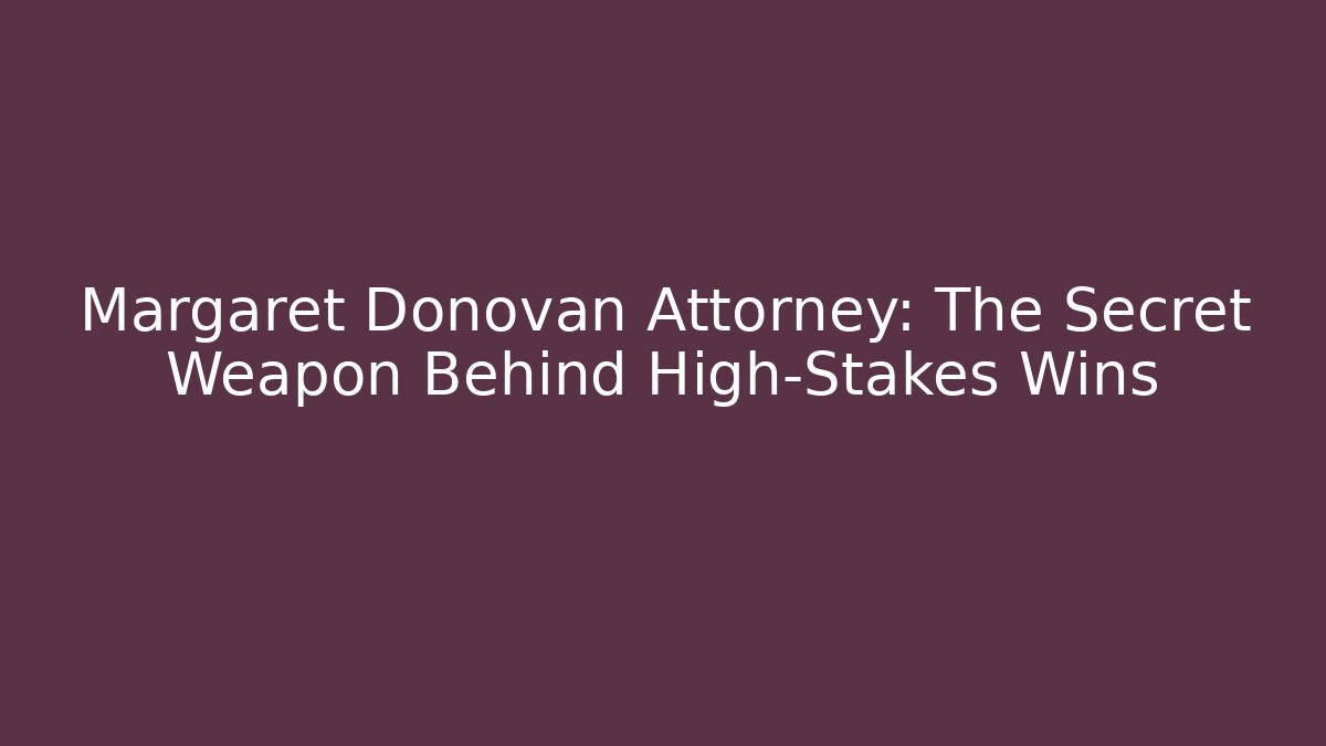 Margaret Donovan Attorney: The Secret Weapon Behind High-Stakes Wins