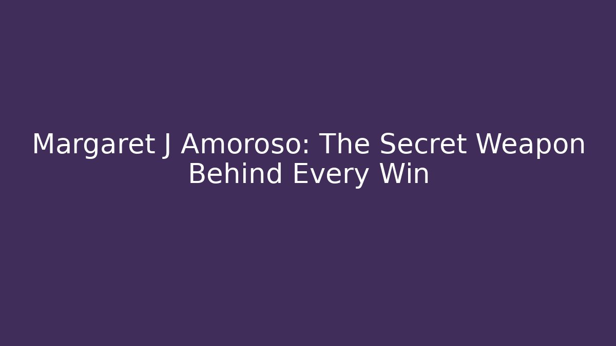 Margaret J Amoroso: The Secret Weapon Behind Every Win