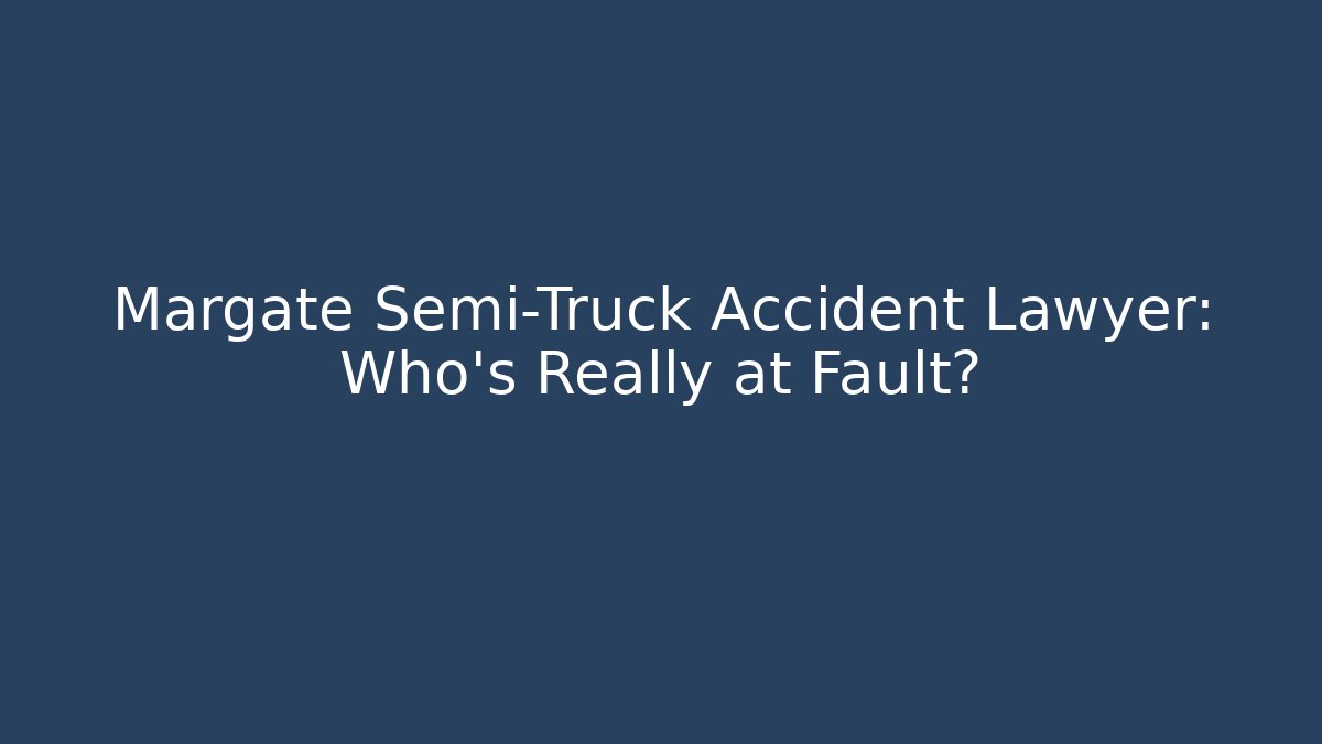 Margate Semi-Truck Accident Lawyer: Who’s Really at Fault?