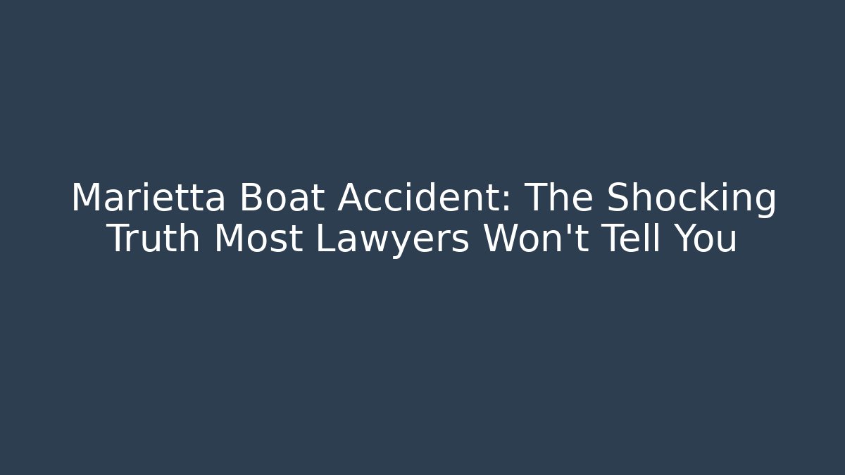 Marietta Boat Accident: The Shocking Truth Most Lawyers Won’t Tell You