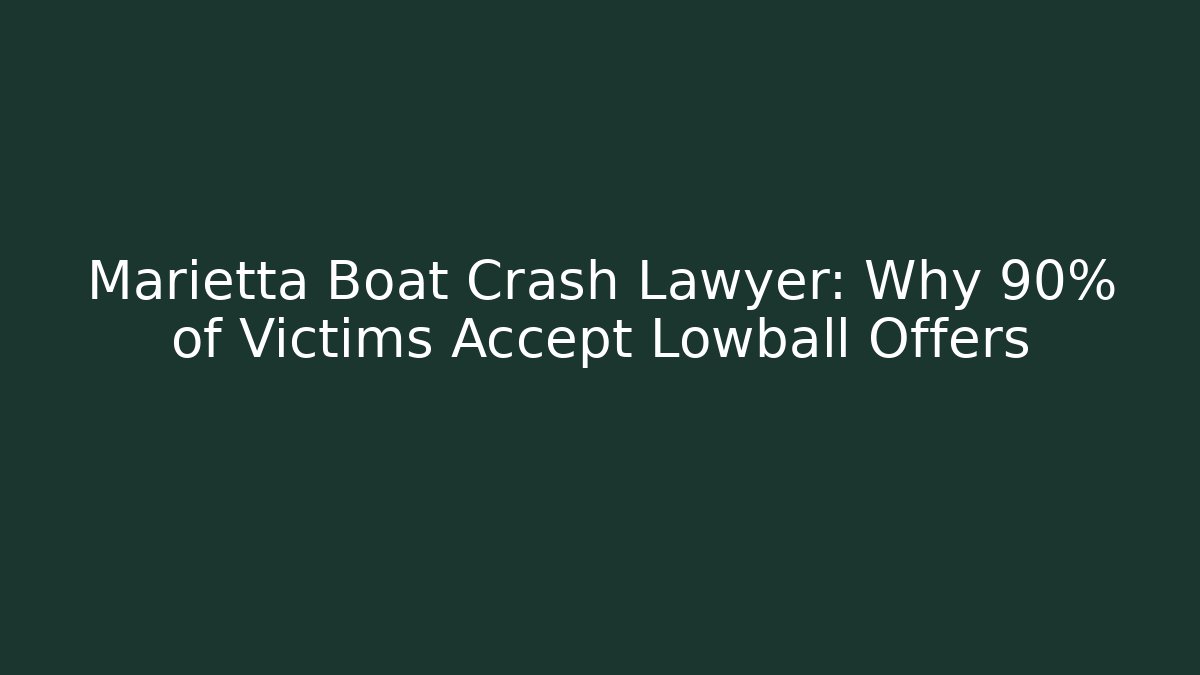 Marietta Boat Crash Lawyer: Why 90% of Victims Accept Lowball Offers