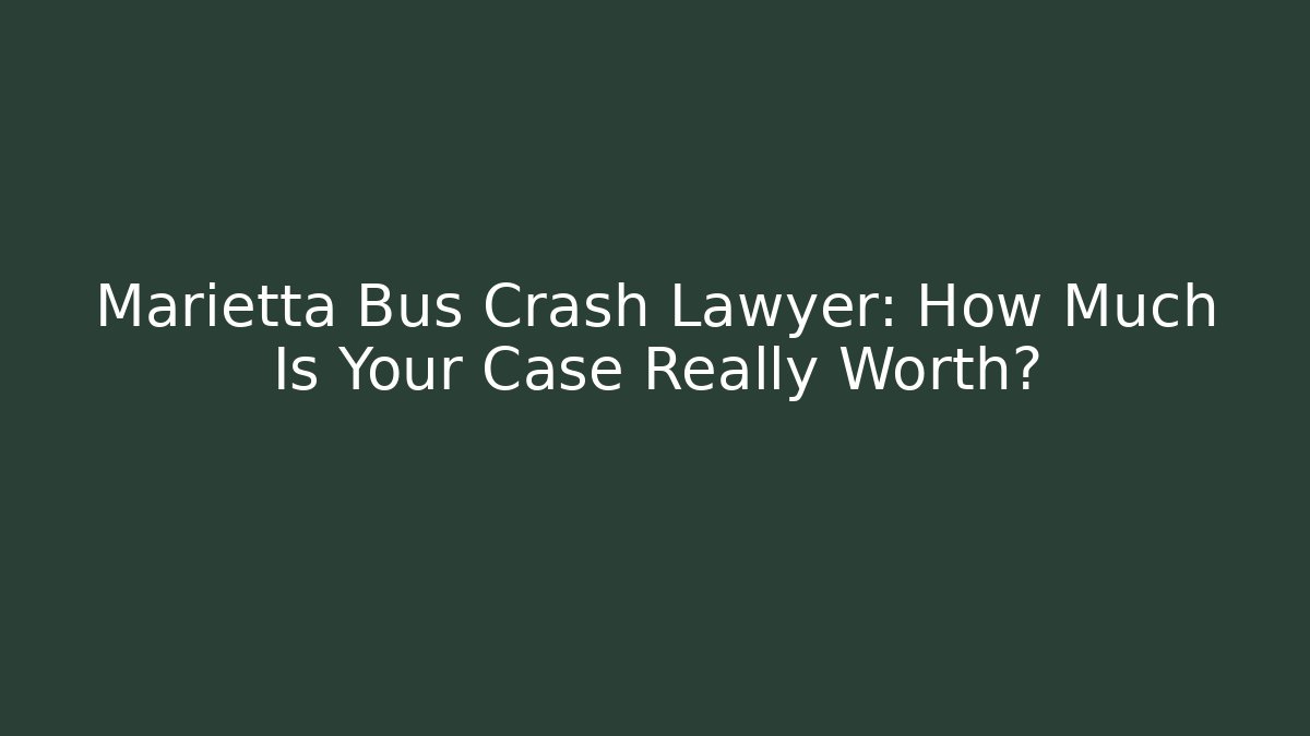 Marietta Bus Crash Lawyer: How Much Is Your Case Really Worth?