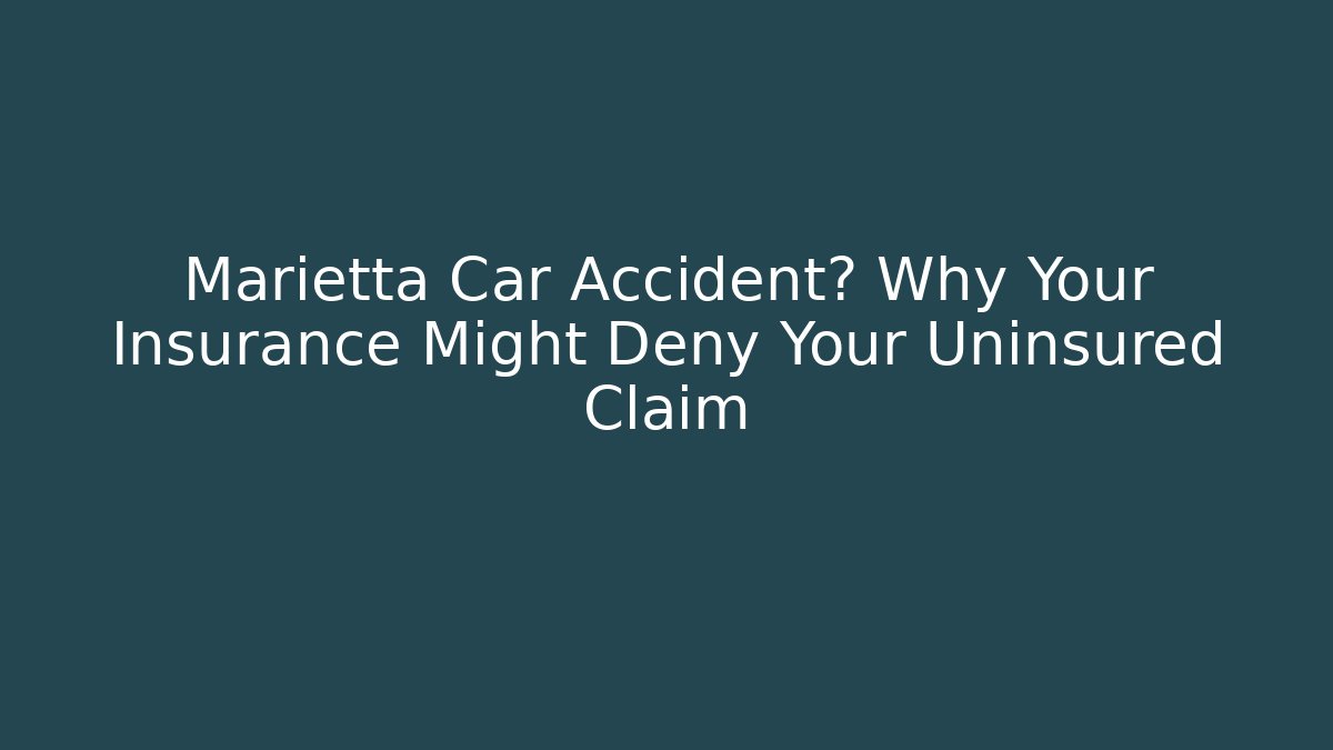 Marietta Car Accident? Why Your Insurance Might Deny Your Uninsured Claim