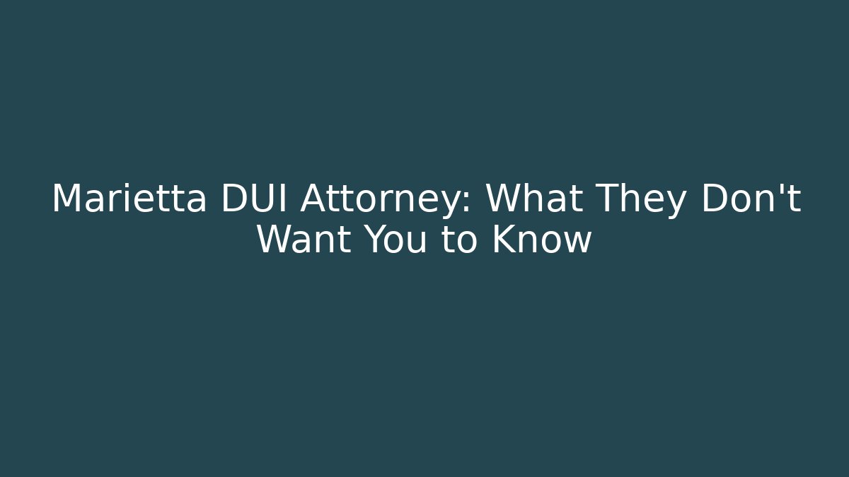 Marietta DUI Attorney: What They Don’t Want You to Know