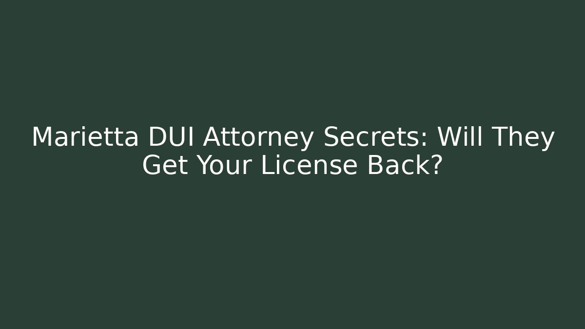 Marietta DUI Attorney Secrets: Will They Get Your License Back?