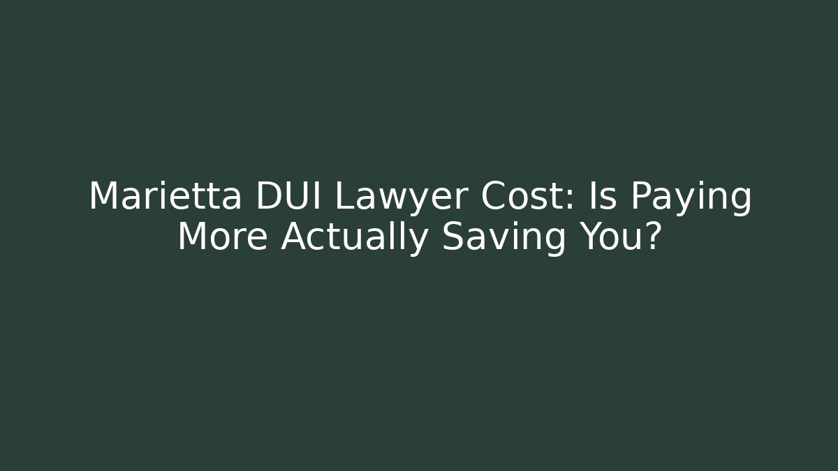 Marietta DUI Lawyer Cost: Is Paying More Actually Saving You?