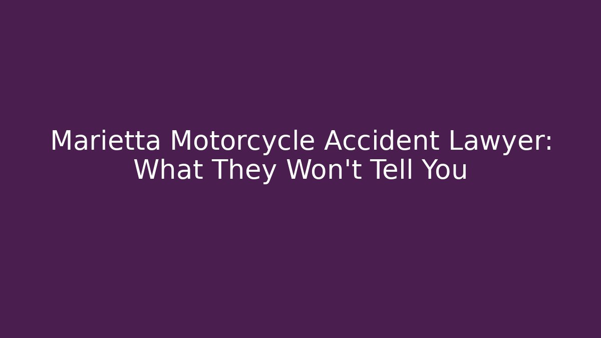 Marietta Motorcycle Accident Lawyer: What They Won’t Tell You