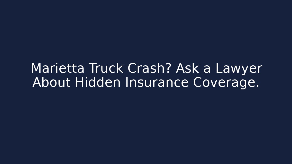 Marietta Truck Crash? Ask a Lawyer About Hidden Insurance Coverage. - WealthxGroup