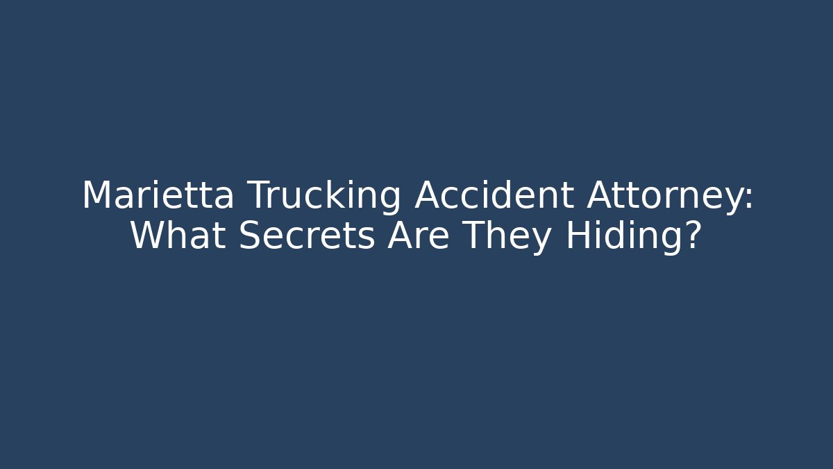 Marietta Trucking Accident Attorney: What Secrets Are They Hiding?