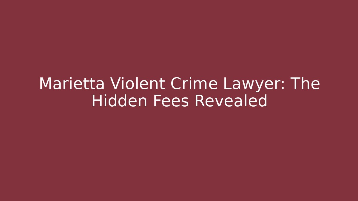 Marietta Violent Crime Lawyer: The Hidden Fees Revealed