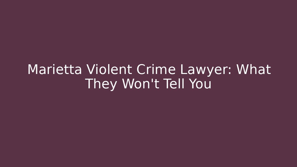Marietta Violent Crime Lawyer: What They Won’t Tell You