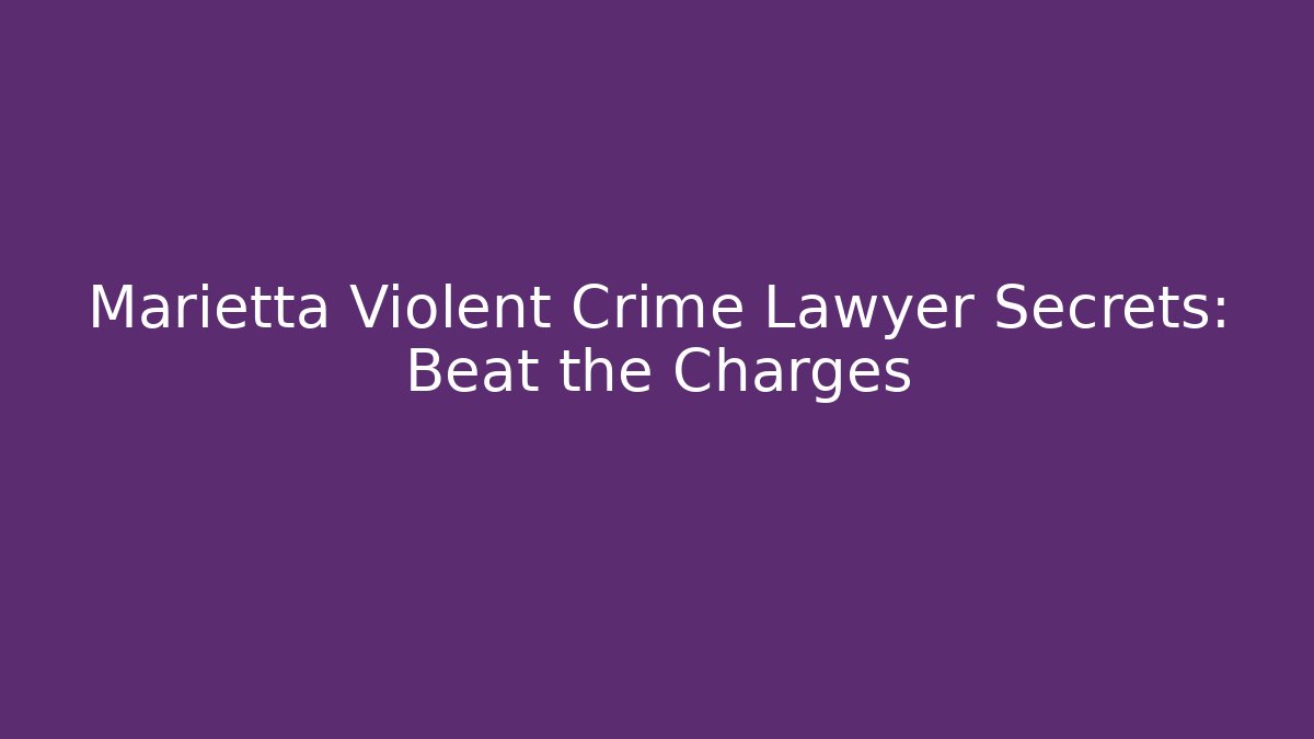 Marietta Violent Crime Lawyer Secrets: Beat the Charges - WealthxGroup