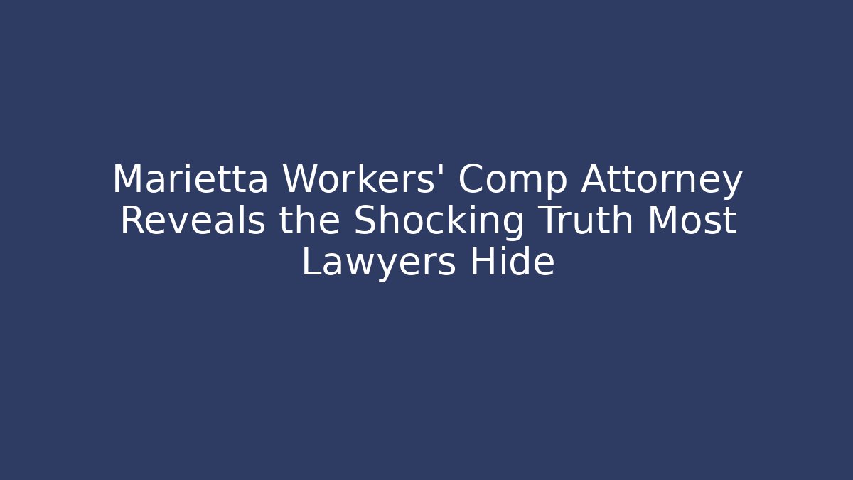 Marietta Workers' Comp Attorney Reveals the Shocking Truth Most Lawyers Hide