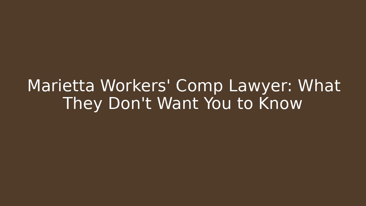 Marietta Workers' Comp Lawyer: What They Don't Want You to Know