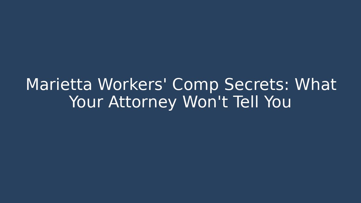 Marietta Workers' Comp Secrets: What Your Attorney Won't Tell You