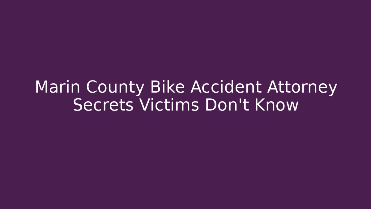 Marin County Bike Accident Attorney Secrets Victims Don’t Know