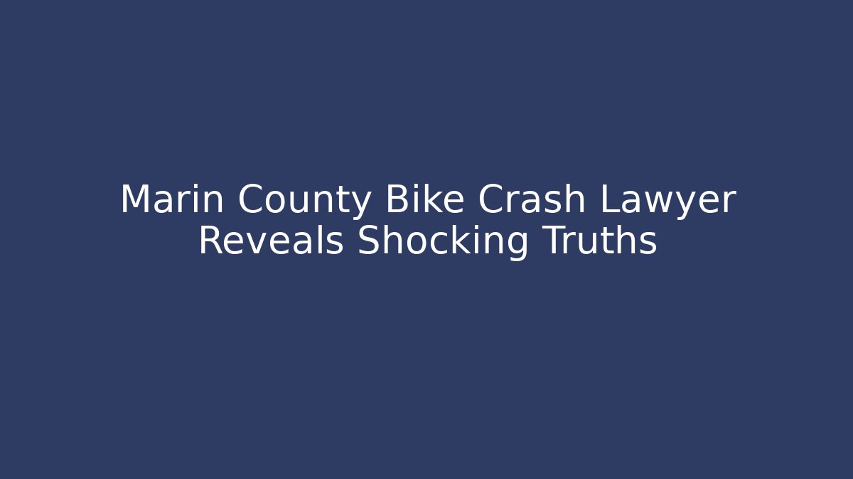 Marin County Bike Crash Lawyer Reveals Shocking Truths