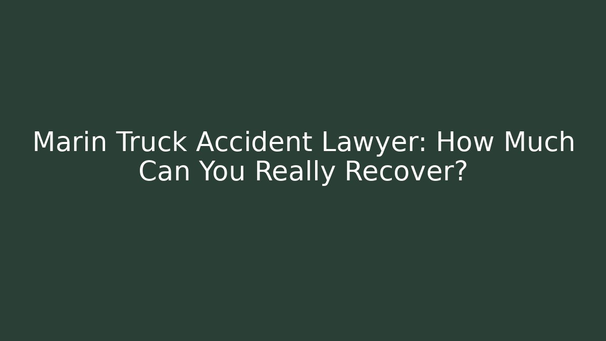 Marin Truck Accident Lawyer: How Much Can You Really Recover?