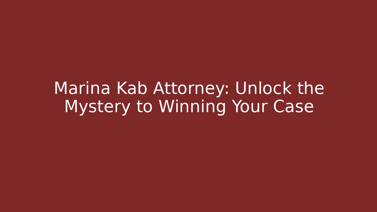 Marina Kab Attorney: Unlock the Mystery to Winning Your Case