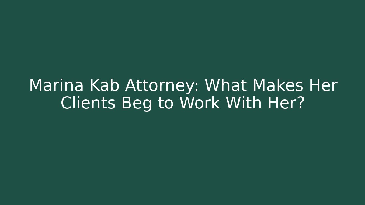 Marina Kab Attorney: What Makes Her Clients Beg to Work With Her? - WealthxGroup